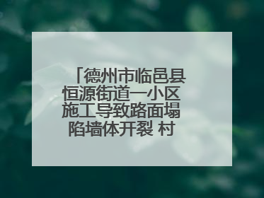 德州市临邑县恒源街道一小区施工导致路面塌陷墙体开裂 村民居住难安心