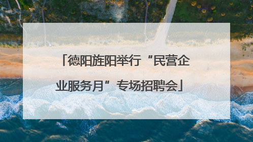德阳旌阳举行“民营企业服务月”专场招聘会