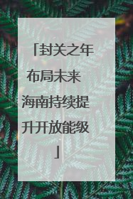 封关之年布局未来 海南持续提升开放能级