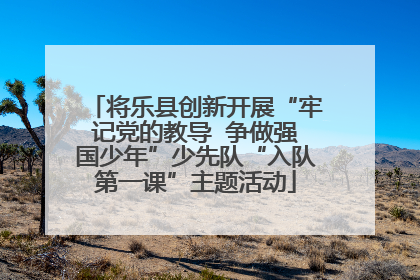 将乐县创新开展“牢记党的教导  争做强国少年”少先队“入队第一课”主题活动
