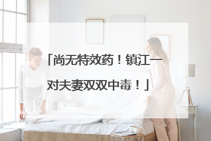 尚无特效药！镇江一对夫妻双双中毒！