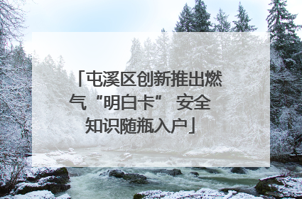 屯溪区创新推出燃气“明白卡” 安全知识随瓶入户