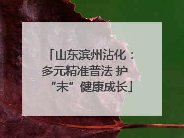 山东滨州沾化：多元精准普法 护“未”健康成长