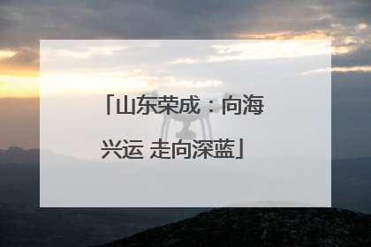 山东荣成：向海兴运 走向深蓝