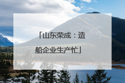 山东荣成：造船企业生产忙
