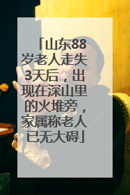 山东88岁老人走失3天后，出现在深山里的火堆旁，家属称老人已无大碍