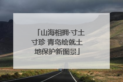 山海相拥·寸土寸珍 青岛绘就土地保护新图景