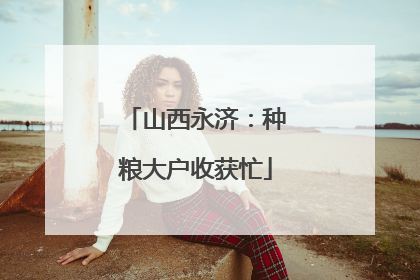 山西永济：种粮大户收获忙