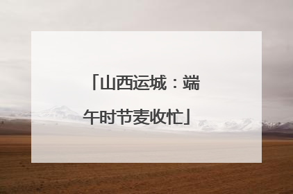 山西运城：端午时节麦收忙