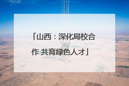 山西：深化局校合作 共育绿色人才
