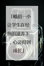峨眉一小让学生在经典的滋养下，心灵得到成长