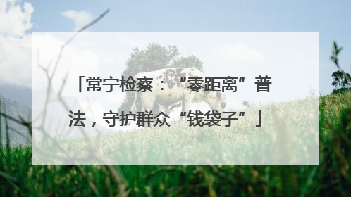 常宁检察：“零距离”普法，守护群众“钱袋子”