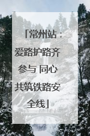 常州站：爱路护路齐参与 同心共筑铁路安全线