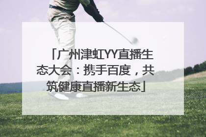 广州津虹YY直播生态大会：携手百度，共筑健康直播新生态