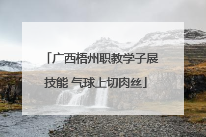 广西梧州职教学子展技能 气球上切肉丝