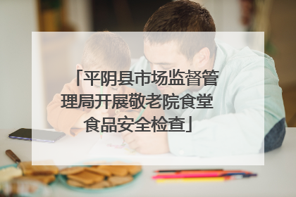 平阴县市场监督管理局开展敬老院食堂食品安全检查