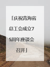 庆祝青海省总工会成立75周年座谈会召开