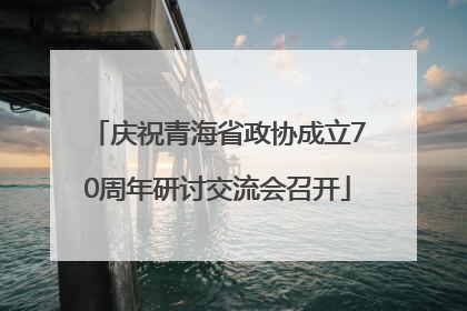 庆祝青海省政协成立70周年研讨交流会召开