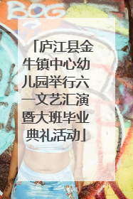 庐江县金牛镇中心幼儿园举行六一文艺汇演暨大班毕业典礼活动