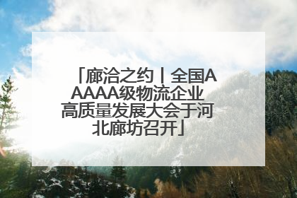 廊洽之约丨全国AAAAA级物流企业高质量发展大会于河北廊坊召开