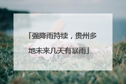 强降雨持续，贵州多地未来几天有暴雨