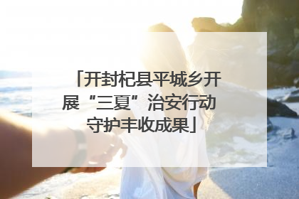 开封杞县平城乡开展“三夏”治安行动 守护丰收成果