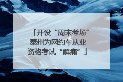 开设“周末考场” 泰州为网约车从业资格考试“解痛”