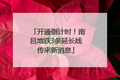 开通倒计时！南昌地铁3条延长线传来新消息