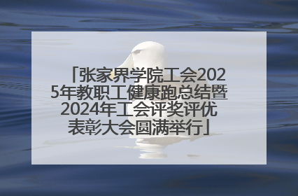 张家界学院工会2025年教职工健康跑总结暨2024年工会评奖评优表彰大会圆满举行