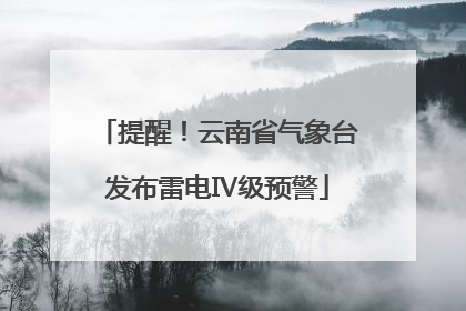 提醒！云南省气象台发布雷电Ⅳ级预警