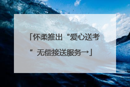 怀柔推出“爱心送考”无偿接送服务→