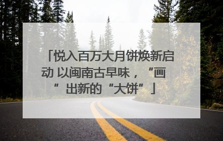 悦入百万大月饼焕新启动 以闽南古早味，“画”出新的“大饼”