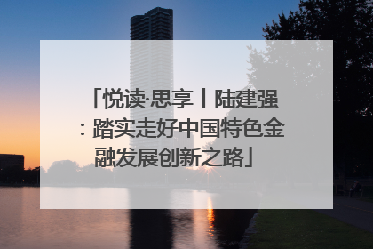 悦读·思享丨陆建强：踏实走好中国特色金融发展创新之路