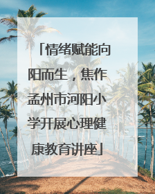 情绪赋能向阳而生，焦作孟州市河阳小学开展心理健康教育讲座