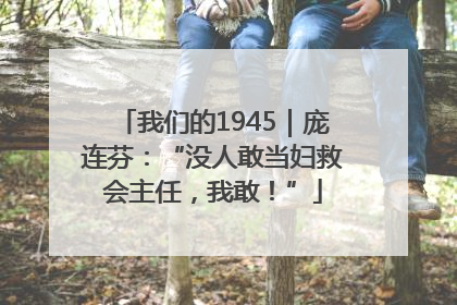 我们的1945｜庞连芬：“没人敢当妇救会主任，我敢！”