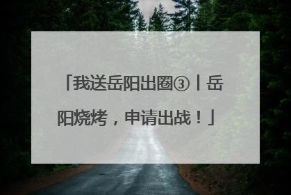 我送岳阳出圈③丨岳阳烧烤，申请出战！
