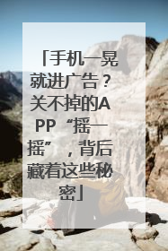 手机一晃就进广告？关不掉的APP“摇一摇”，背后藏着这些秘密
