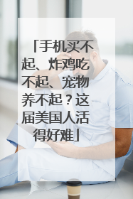 手机买不起、炸鸡吃不起、宠物养不起？这届美国人活得好难