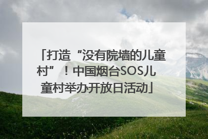 打造“没有院墙的儿童村”！中国烟台SOS儿童村举办开放日活动