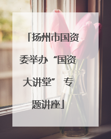 扬州市国资委举办“国资大讲堂” 专题讲座