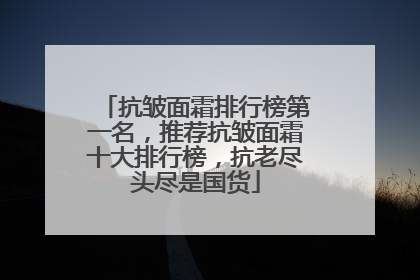 抗皱面霜排行榜第一名，推荐抗皱面霜十大排行榜，抗老尽头尽是国货