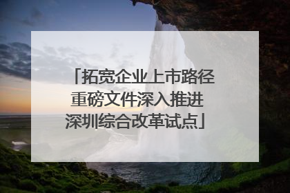 拓宽企业上市路径 重磅文件深入推进深圳综合改革试点