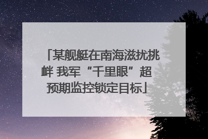 某舰艇在南海滋扰挑衅 我军“千里眼”超预期监控锁定目标