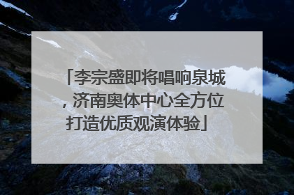 李宗盛即将唱响泉城，济南奥体中心全方位打造优质观演体验