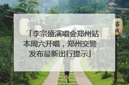 李宗盛演唱会郑州站本周六开唱，郑州交警发布最新出行提示