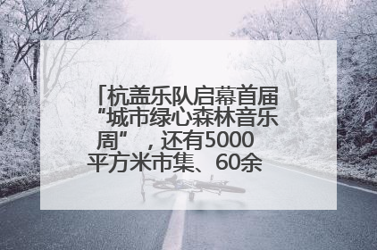 杭盖乐队启幕首届“城市绿心森林音乐周”，还有5000平方米市集、60余场免费活动等你来