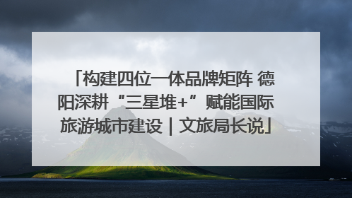 构建四位一体品牌矩阵 德阳深耕“三星堆+”赋能国际旅游城市建设｜文旅局长说