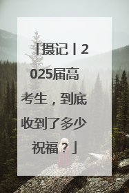 摄记丨2025届高考生，到底收到了多少祝福？