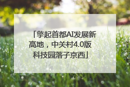 擎起首都AI发展新高地，中关村4.0版科技园落子京西