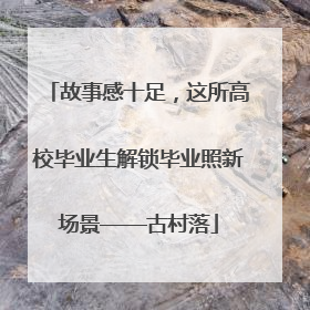 故事感十足，这所高校毕业生解锁毕业照新场景——古村落